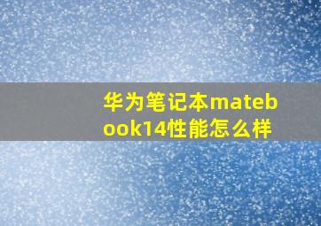 华为笔记本matebook14性能怎么样