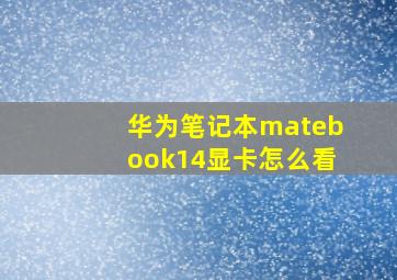 华为笔记本matebook14显卡怎么看