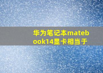 华为笔记本matebook14显卡相当于