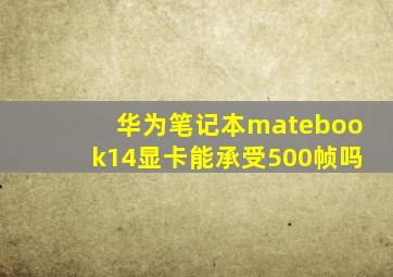 华为笔记本matebook14显卡能承受500帧吗