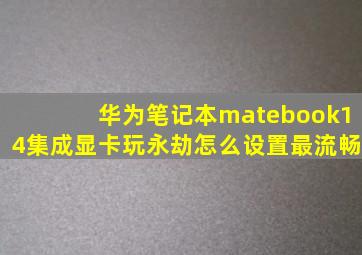 华为笔记本matebook14集成显卡玩永劫怎么设置最流畅