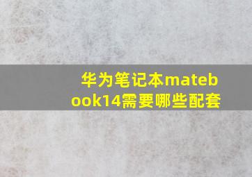 华为笔记本matebook14需要哪些配套