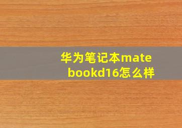 华为笔记本matebookd16怎么样