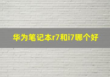 华为笔记本r7和i7哪个好