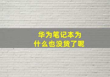 华为笔记本为什么也没货了呢