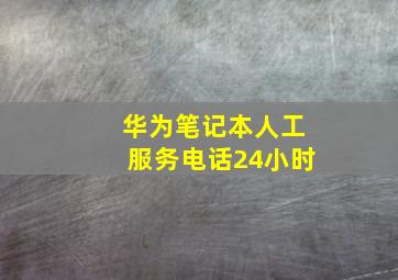 华为笔记本人工服务电话24小时