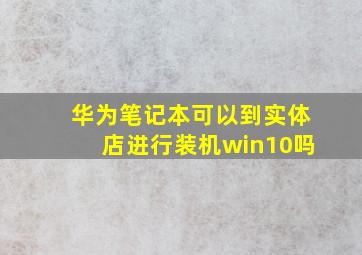 华为笔记本可以到实体店进行装机win10吗