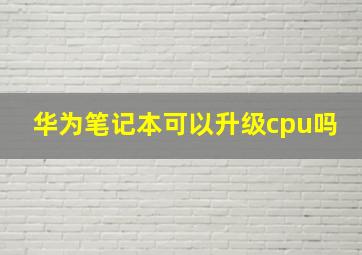 华为笔记本可以升级cpu吗