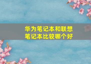 华为笔记本和联想笔记本比较哪个好