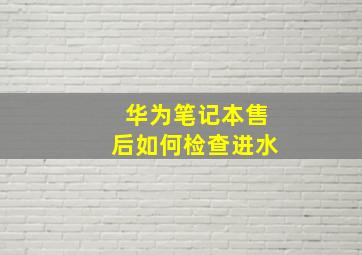 华为笔记本售后如何检查进水