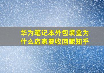 华为笔记本外包装盒为什么店家要收回呢知乎