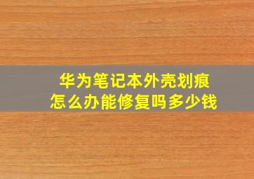 华为笔记本外壳划痕怎么办能修复吗多少钱