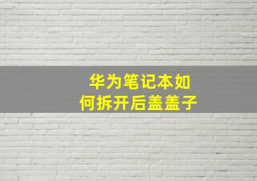 华为笔记本如何拆开后盖盖子