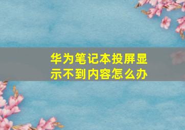 华为笔记本投屏显示不到内容怎么办