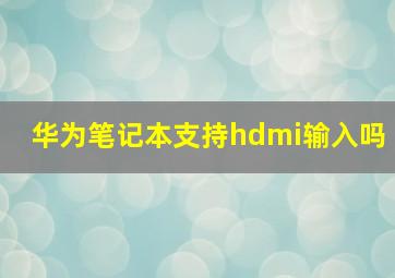 华为笔记本支持hdmi输入吗