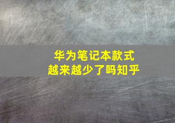 华为笔记本款式越来越少了吗知乎