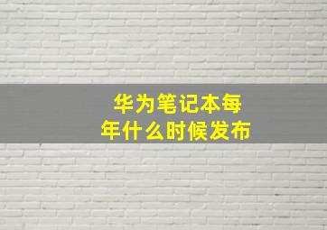 华为笔记本每年什么时候发布