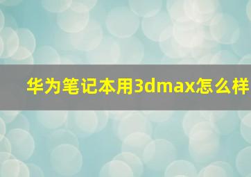 华为笔记本用3dmax怎么样