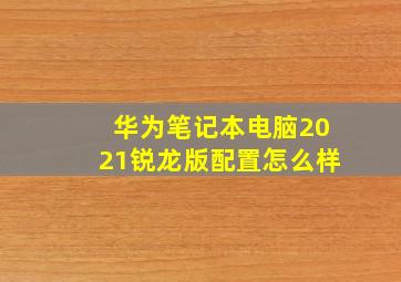 华为笔记本电脑2021锐龙版配置怎么样