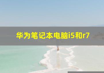 华为笔记本电脑i5和r7