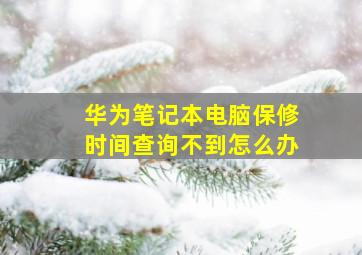 华为笔记本电脑保修时间查询不到怎么办