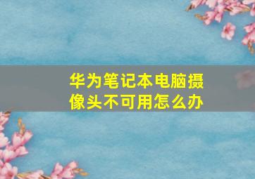 华为笔记本电脑摄像头不可用怎么办