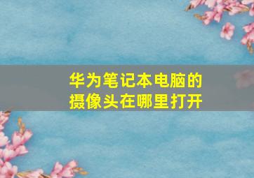 华为笔记本电脑的摄像头在哪里打开