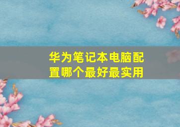 华为笔记本电脑配置哪个最好最实用