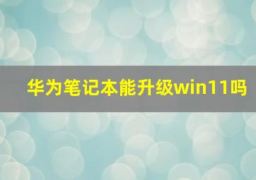 华为笔记本能升级win11吗