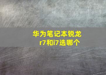 华为笔记本锐龙r7和i7选哪个