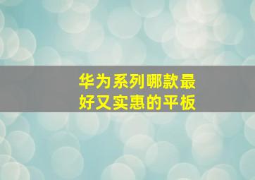 华为系列哪款最好又实惠的平板