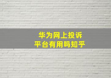 华为网上投诉平台有用吗知乎