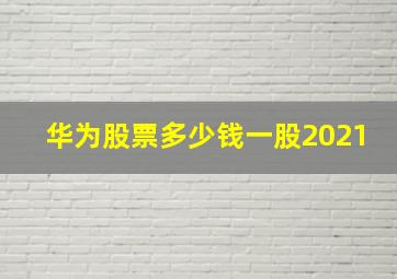 华为股票多少钱一股2021