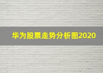 华为股票走势分析图2020