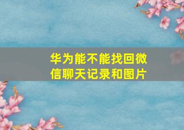 华为能不能找回微信聊天记录和图片