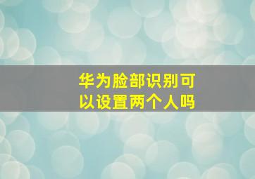 华为脸部识别可以设置两个人吗