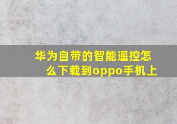 华为自带的智能遥控怎么下载到oppo手机上