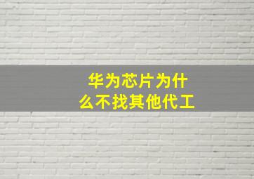 华为芯片为什么不找其他代工