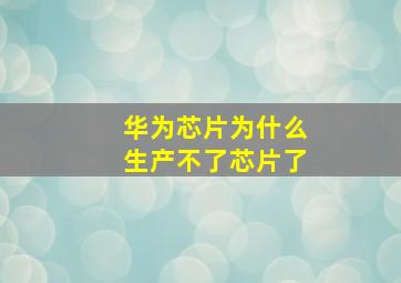 华为芯片为什么生产不了芯片了