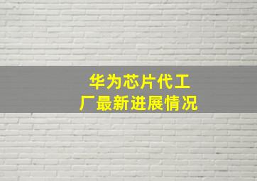 华为芯片代工厂最新进展情况