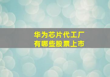 华为芯片代工厂有哪些股票上市