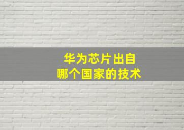 华为芯片出自哪个国家的技术