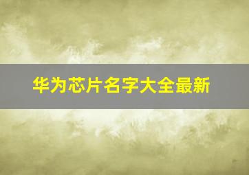 华为芯片名字大全最新