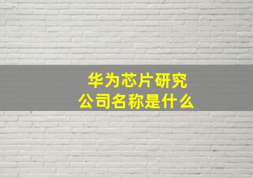 华为芯片研究公司名称是什么