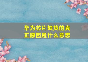 华为芯片缺货的真正原因是什么意思