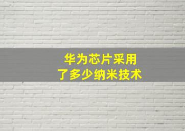 华为芯片采用了多少纳米技术