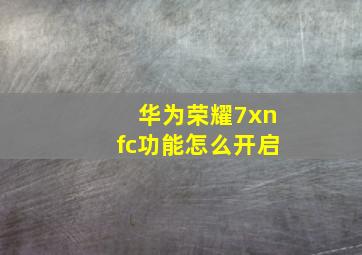 华为荣耀7xnfc功能怎么开启