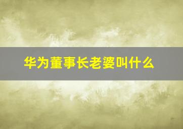 华为董事长老婆叫什么