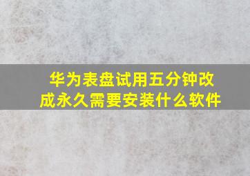 华为表盘试用五分钟改成永久需要安装什么软件