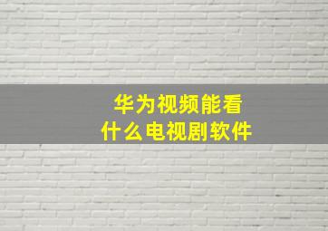 华为视频能看什么电视剧软件